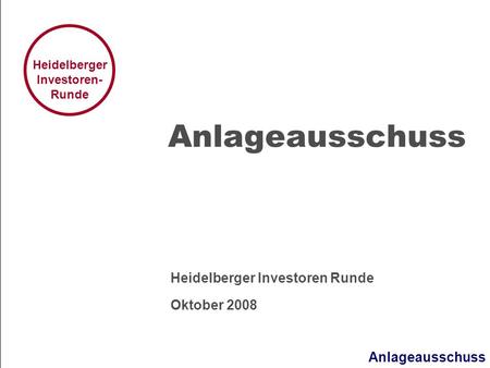 Anlageausschuss Heidelberger Investoren- Runde Anlageausschuss Heidelberger Investoren Runde Oktober 2008.