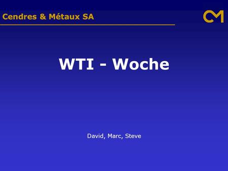 Cendres & Métaux SA WTI - Woche David, Marc, Steve.