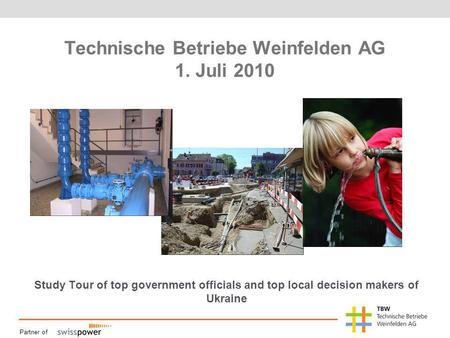 Partner of Technische Betriebe Weinfelden AG 1. Juli 2010 Study Tour of top government officials and top local decision makers of Ukraine.