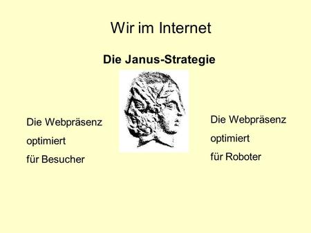 Wir im Internet Die Janus-Strategie Die Webpräsenz optimiert für Besucher Die Webpräsenz optimiert für Roboter.