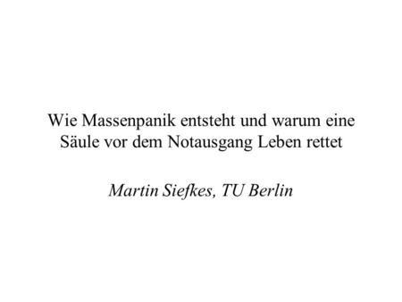 Wie Massenpanik entsteht und warum eine Säule vor dem Notausgang Leben rettet Martin Siefkes, TU Berlin.