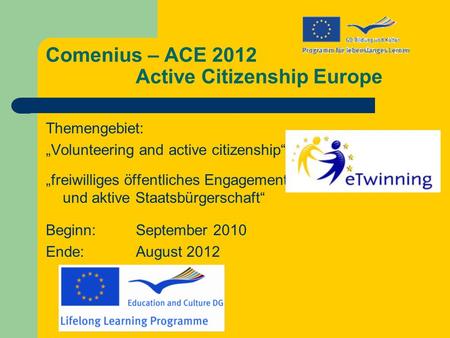 Comenius – ACE 2012 Active Citizenship Europe Themengebiet: Volunteering and active citizenship freiwilliges öffentliches Engagement und aktive Staatsbürgerschaft.