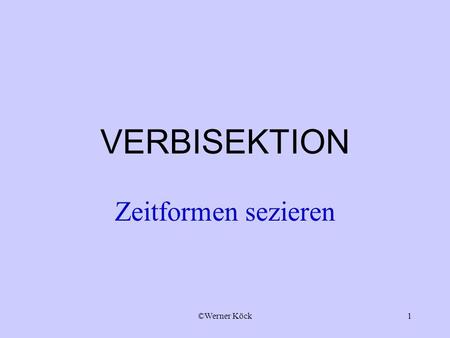 VERBISEKTION Zeitformen sezieren Werner Köck.
