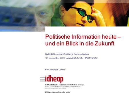 Politische Information heute – und ein Blick in die Zukunft Weiterbildungskurs Politische Kommunikation 12. September 2008, Universität Zürich – IPMZ transfer.