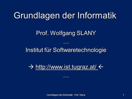 Grundlagen der Informatik - Prof. Slany 1 Grundlagen der Informatik Prof. Wolfgang SLANY … Institut für Softwaretechnologie