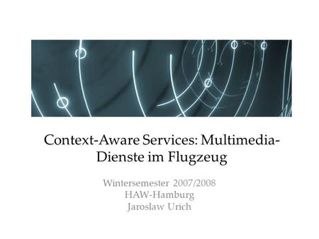 Wintersemester 2007/2008 HAW-Hamburg Jaroslaw Urich Context-Aware Services: Multimedia- Dienste im Flugzeug.