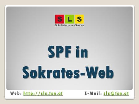 SPF in Sokrates-Web Web: http://sls.tsn.at	E-Mail: sls@tsn.at.