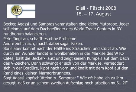 Dieli - Fäscht 2008 15. – 17. August Becker, Agassi und Sampras veranstalten eine kleine Mutprobe. Jeder soll einmal auf dem Dachgeländer des World Trade.