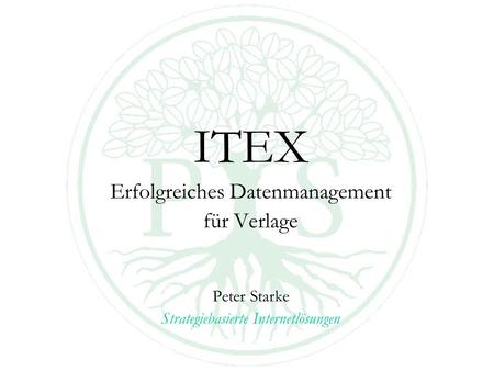 ITEX Erfolgreiches Datenmanagement für Verlage Peter Starke Strategiebasierte Internetlösungen.
