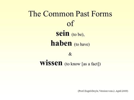 The Common Past Forms of sein (to be), haben (to have) & wissen (to know [as a fact]) (Prof. Engel-Doyle, Version vom 2. April 2009)