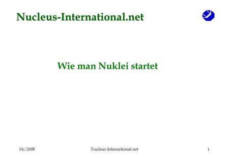 04/2008Nucleus-International.net1 Wie man Nuklei startet Nucleus-International.net.