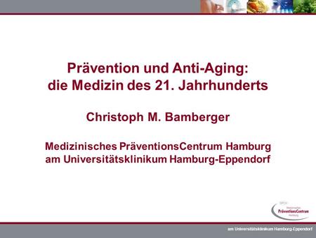 Prävention und Anti-Aging: die Medizin des 21. Jahrhunderts Christoph M. Bamberger Medizinisches PräventionsCentrum Hamburg am Universitätsklinikum Hamburg-Eppendorf.