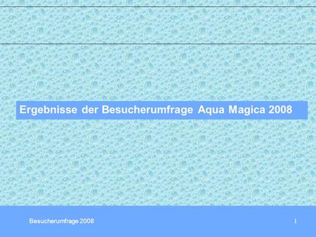 1 Ergebnisse der Besucherumfrage Aqua Magica 2008 Besucherumfrage 2008.