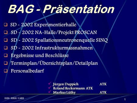 DJ88 / RR88 / LM88 1 BAG - Präsentation SD - 2002 Experimentierhalle SD - 2002 NA-Halle/Projekt PROSCAN SD - 2002 Spallationsneutronenquelle SINQ SD -
