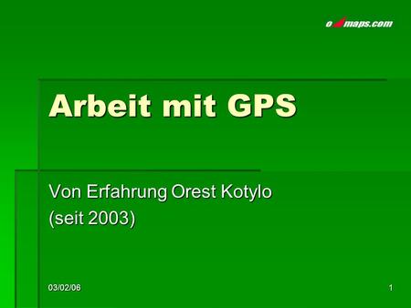03/02/061 Arbeit mit GPS Von Erfahrung Orest Kotylo (seit 2003)