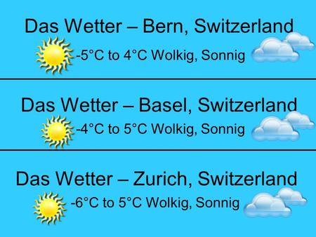 Das Wetter – Bern, Switzerland -5°C to 4°C Wolkig, Sonnig Das Wetter – Zurich, Switzerland Das Wetter – Basel, Switzerland -6°C to 5°C Wolkig, Sonnig -4°C.