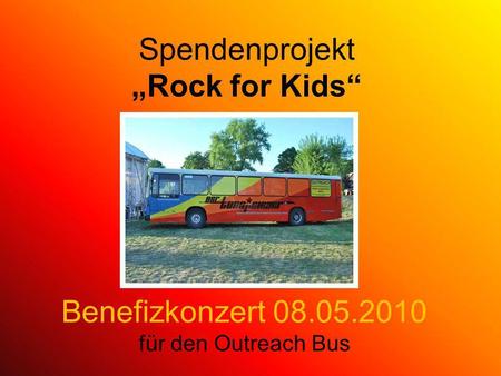 Spendenprojekt Rock for Kids Benefizkonzert 08.05.2010 für den Outreach Bus.