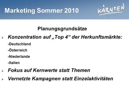 Marketing Sommer 2010 Planungsgrundsätze Konzentration auf Top 4 der Herkunftsmärkte: -Deutschland -Österreich -Niederlande -Italien Fokus auf Kernwerte.