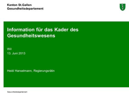 Kanton St.Gallen Gesundheitsdepartement Information für das Kader des Gesundheitswesens Wil 13. Juni 2013 Heidi Hanselmann, Regierungsrätin.