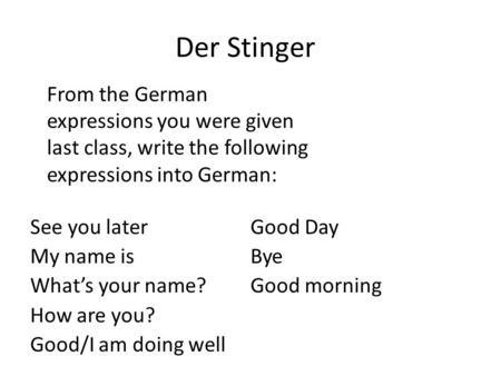 Der Stinger From the German expressions you were given last class, write the following expressions into German: See you later My name is What’s your name?