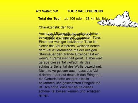 RC SIMPLON TOUR VAL DHERENS Total der Tour :ca 106 oder 138 km bis Brig Charakteristik der Tour Auch das Mittelwallis hat seine schönen, bekannten und.