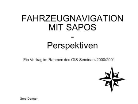 Ein Vortrag im Rahmen des GIS-Seminars 2000/2001 FAHRZEUGNAVIGATION MIT SAPOS - Perspektiven Gerd Donner.