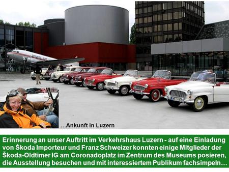 Erinnerung an unser Auftritt im Verkehrshaus Luzern - auf eine Einladung von Škoda Importeur und Franz Schweizer konnten einige Mitglieder der Škoda-Oldtimer.