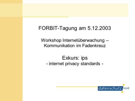 FORBIT-Tagung am 5.12.2003 Workshop Internetüberwachung – Kommunikation im Fadenkreuz Exkurs: ips - internet privacy standards -