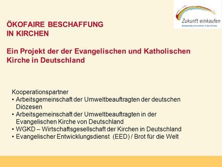 ÖKOFAIRE BESCHAFFUNG IN KIRCHEN Ein Projekt der der Evangelischen und Katholischen Kirche in Deutschland Kooperationspartner Arbeitsgemeinschaft der.