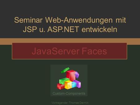 Seminar Web-Anwendungen mit JSP u. ASP.NET entwickeln JavaServer Faces Vortragender: Thomas Dermin Custom-Components.