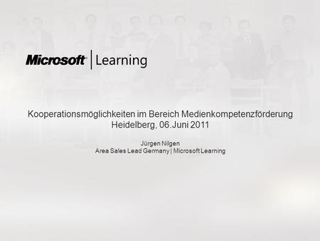 Kooperationsmöglichkeiten im Bereich Medienkompetenzförderung Heidelberg, 06.Juni 2011 Jürgen Nilgen Area Sales Lead Germany | Microsoft Learning.