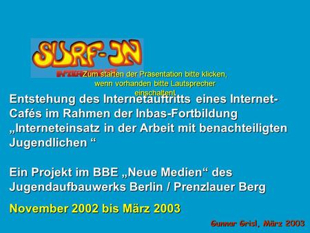 Ein Projekt im BBE Neue Medien des Jugendaufbauwerks Berlin / Prenzlauer Berg November 2002 bis März 2003 Entstehung des Internetauftritts eines Internet-