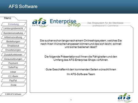 © 2004 AFS-Software AFS Software Menü 1 Sie suchen schon lange nach einem Onlineshopsystem, welches Sie nach Ihren Wünschen anpassen können und das sich.