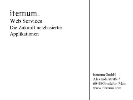 Web Services Die Zukunft netzbasierter Applikationen iternum GmbH Alexanderstraße 7 60489 Frankfurt/Main www.iternum.com.