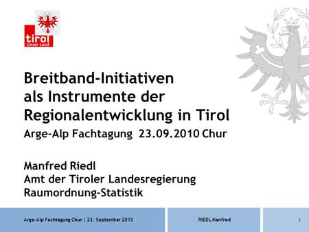 Arge-Alp Fachtagung Chur | 23. September 2010RIEDL Manfred 1 Breitband-Initiativen als Instrumente der Regionalentwicklung in Tirol Arge-Alp Fachtagung.