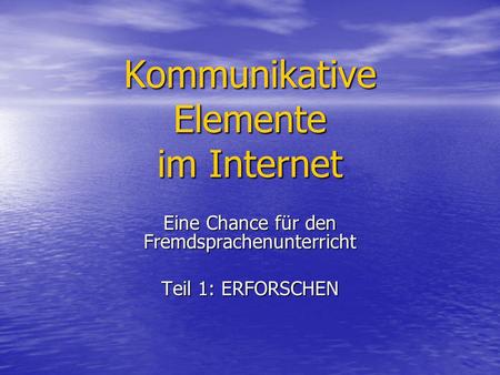 Kommunikative Elemente im Internet Eine Chance für den Fremdsprachenunterricht Teil 1: ERFORSCHEN.