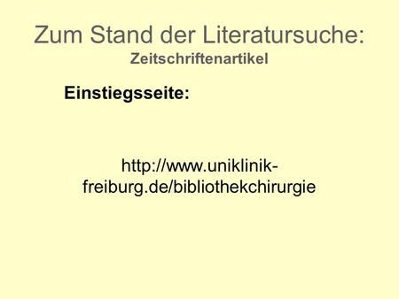 Zum Stand der Literatursuche: Zeitschriftenartikel Einstiegsseite:  freiburg.de/bibliothekchirurgie.