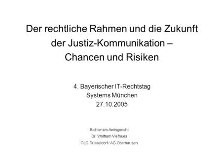 Der rechtliche Rahmen und die Zukunft der Justiz-Kommunikation – Chancen und Risiken 4. Bayerischer IT-Rechtstag Systems München 27.10.2005 Richter.