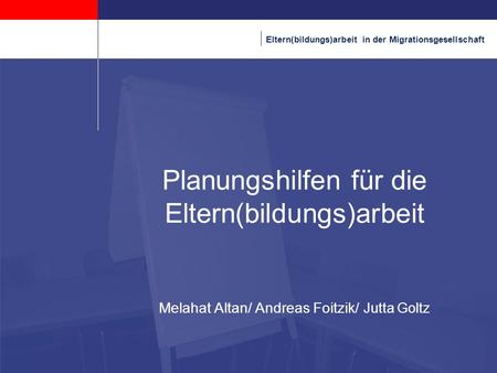Kopfzeile 28.03.2017 Planungshilfen für die Eltern(bildungs)arbeit Melahat Altan/ Andreas Foitzik/ Jutta Goltz Fußzeile.