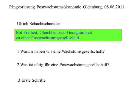 Ulrich Schachtschneider Mit Freiheit, Gleichheit und Genügsamkeit zu einer Postwachstumsgesellschaft Ringvorlesung Postwachstumsökonomie Oldenburg, 08.06.2011.