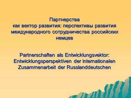 Партнерства как вектор развития: перспективы развития международного сотрудничества российских немцев Partnerschaften als Entwicklungsvektor: Entwicklungsperspektiven.
