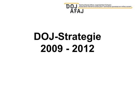 DOJ-Strategie 2009 - 2012. Situation heute Strategie 06 – 08 ist ausgelaufen Konsequente Weiterführung bisherige Strategie Vorbesprechung mit Netzwerkvertretern.