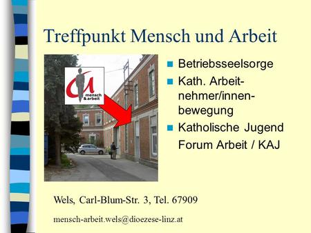 Treffpunkt Mensch und Arbeit Betriebsseelsorge Kath. Arbeit- nehmer/innen- bewegung Katholische Jugend Forum Arbeit / KAJ Wels, Carl-Blum-Str. 3, Tel.