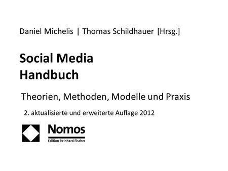 Social Media Handbuch Theorien, Methoden, Modelle und Praxis Daniel Michelis | Thomas Schildhauer [Hrsg.] 2. aktualisierte und erweiterte Auflage 2012.