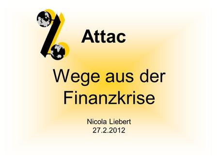 Wege aus der Finanzkrise Nicola Liebert 27.2.2012 Attac.