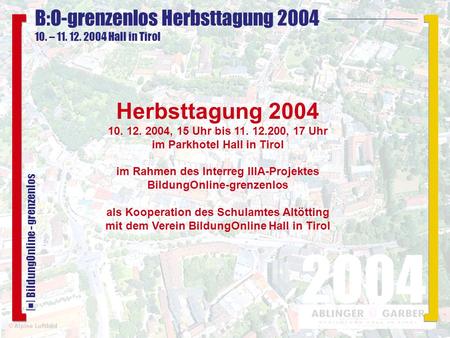 B:O-grenzenlos Herbsttagung 2004 10. – 11. 12. 2004 Hall in Tirol 2004 BildungOnline - grenzenlos Herbsttagung 2004 10. 12. 2004, 15 Uhr bis 11. 12.200,