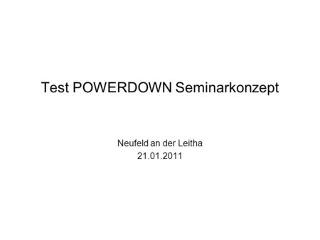 Test POWERDOWN Seminarkonzept Neufeld an der Leitha 21.01.2011.