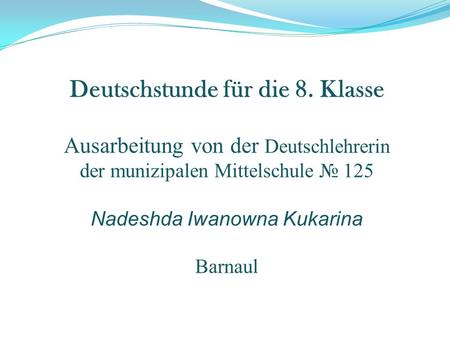 Deutschstunde für die 8. Klasse Ausarbeitung von der Deutschlehrerin der munizipalen Mittelschule № 125 Nadeshda Iwanowna Kukarina Barnaul.