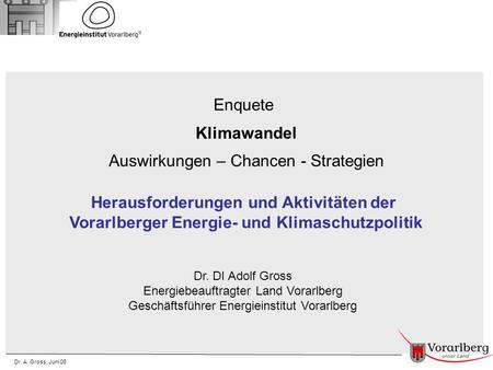 Dr. A. Gross, Juni 08 Enquete Klimawandel Auswirkungen – Chancen - Strategien Herausforderungen und Aktivitäten der Vorarlberger Energie- und Klimaschutzpolitik.
