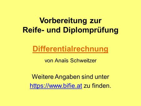 Vorbereitung zur Reife- und Diplomprüfung Differentialrechnung von Anaïs Schweitzer Weitere Angaben sind unter https://www.bifie.athttps://www.bifie.at.